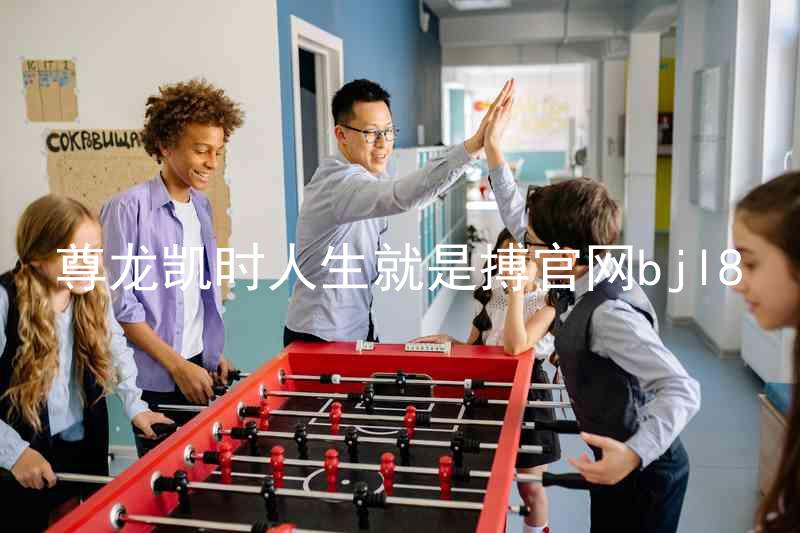 尊龙凯时人生就是搏官网bjl8